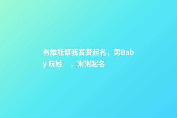 有誰能幫我寶寶起名，男Baby 阮姓，謝謝起名